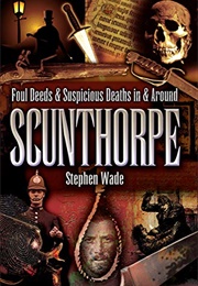 Foul Deeds & Suspicious Deaths in & Around Scunthorpe (Stephen Wade)