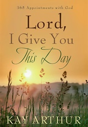 Lord, I Give You This Day: 366 Appointments With God (Arthur, Kay)