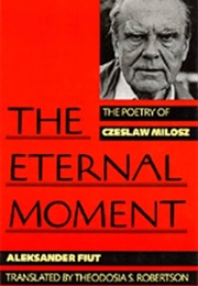 The Eternal Moment: The Poetry of Czeslaw Milosz (Aleksander Fiut & Theodosia S. Robertson)