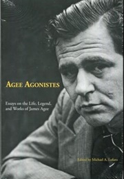 Agee Agonistes: Essays on the Life, Legend, & Work of James Agee (Edited by Michael A. Lofaro)