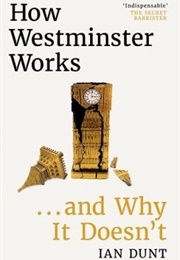 How Westminster Works . . . and Why It Doesn't (Dunt, Ian)