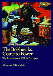 The Bolsheviks Come to Power: The Revolution of 1917 in Petrograd (Alexander Rabinowitch)