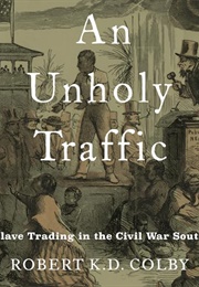 An Unholy Traffic: Slave Trading in the Civil War South (Robert K. D. Colby)