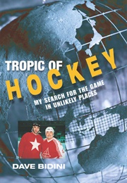 Tropic of Hockey: My Search for the Game in Unlikely Places (Dave Bidini)