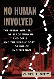 No Human Involved: The Serial Murder of Black Women and Girls and the Deadly Cost of Police Indiffer (Cheryl Neely)