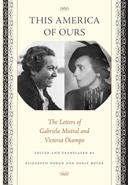 This America of Ours: The Letters of Gabriela Mistral & Victoria Ocampo (Translated by Elizabeth Horan & Doris Meyer)