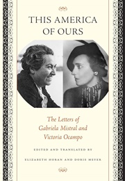 This America of Ours: The Letters of Gabriela Mistral &amp; Victoria Ocampo (Translated by Elizabeth Horan &amp; Doris Meyer)