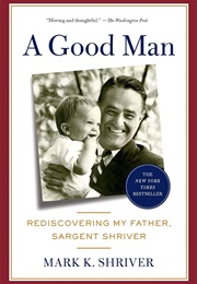A Good Man: Rediscovering My Father, Sargent Shriver (Mark K. Shriver)