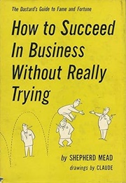 How to Succeed in Business Without Really Trying: The Dastard's Guide to Fame and Fortune (Shepherd Mead)