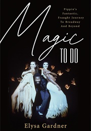 Magic to Do: Pippin's Fantastic, Fraught Journey to Broadway and Beyond (Elysa Gardner)