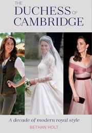 The Duchess of Cambridge: A Decade of Modern Royal Style (Bethan Holt)