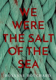 We Were the Salt of the Sea (Bouchard, Roxanne)