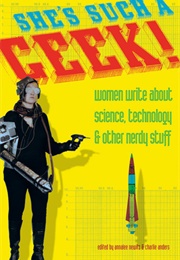 She's Such a Geek!: Women Write About Science, Technology, and Other Nerdy Stuff (Annalee Newitz, Charlie Jane Anders)