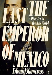 The Last Emperor of Mexico: A Disaster in the New World (Edward Shawcross)