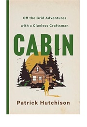 Cabin: Off the Grid Adventures With a Clueless Craftsman (Patrick Hutchison)