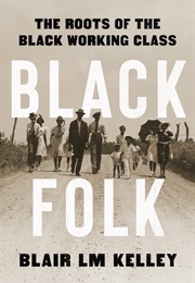 Black Folk: The Roots of the Black Working Class (Blair LM Kelley)