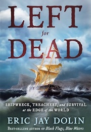 LEFT FOR DEAD : Shipwreck, Treachery, and Survival at the Edge of the World (Eric Jay Dolin)