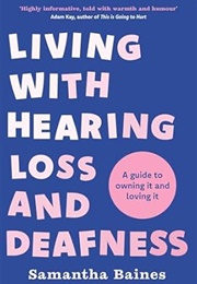 Living With Hearing Loss and Deafness: A Guide to Owning It and Loving It (Samantha Baines)