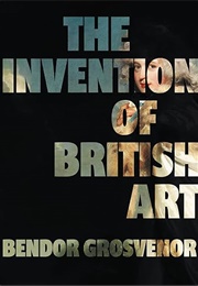 The Invention of British Art (Bendor Grosvenor)