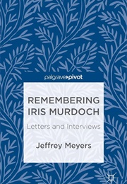 Remembering Iris Murdoch: Letters & Interviews (Jeffrey Meyers)