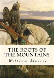 The Roots of the Mountains; Wherein Is Told Somewhat of the Lives of the Men of Burgdale (Morris, William)