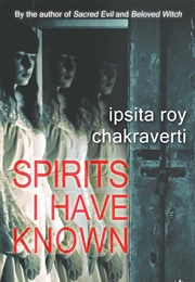 Spirits I Have Known (Ipsita Roy Chakraverti)