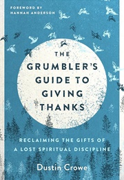 The Grumbler's Guide to Giving Thanks: Reclaiming the Gifts of a Lost Spiritual Discipline (Crowe, Dustin)