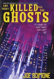 And Then I Killed All the Ghosts (Joe Scipione)