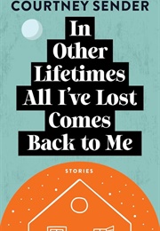 In Other Lifetimes All I&#39;ve Lost Comes Back to Me (Courtney Sender)