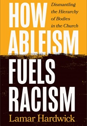 How Ableism Fuels Racism: Dismantling the Hierarchy of Bodies in the Church (Lamar Hardwick)