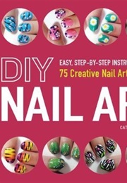 DIY Nail Art: Easy, Step-By-Step Instructions for 75 Creative Nail Art Designs (Catherine Rodgers)