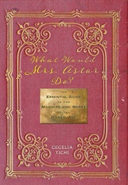 What Would Mrs. Astor Do?: The Essential Guide to the Manners and Mores of the Gilded Age (Cecelia Tichi)