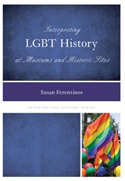 Interpreting LGBT History at Museums and Historic Sites (Susan Ferentinos)
