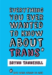 Everything You Ever Wanted to Know About Trans (Brynn Tannehill)