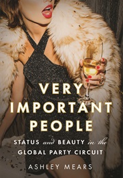 Very Important People: Status and Beauty in the Global Party Circuit (Ashley Mears)