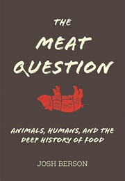 The Meat Question: Animals, Humans and the Deep History of Food (Josh Berson)