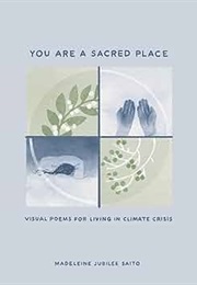 You Are a Sacred Place: Visual Poems for Living in Climate Change (Madeleine Jubilee Saito)