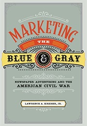 Marketing the Blue and Gray: Newspaper Advertising and the American Civil War (Lawrence A. Kreiser Jr.)