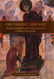 The Perfect Servant: Eunuchs and the Social Construction of Gender in Byzantium (Kathryn M. Ringrose)