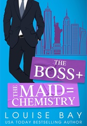 The Boss + the Maid = Chemistry (Louise Bay)