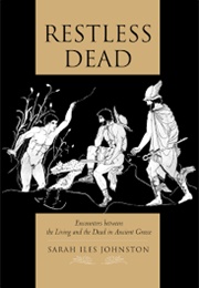 Restless Dead: Encounters Between the Living and the Dead in Ancient Greece (SI Johnston)