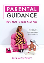 Parental Guidance: How NOT to Raise Your Kids (Thea Musselwhite)