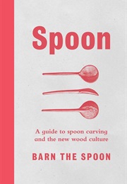 Spoon: A Guide to Spoon Carving and the New Wood Culture (Barn the Spoon)