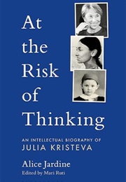 At the Risk of Thinking: A Biography of Julia Kristeva (Alice Jardine)