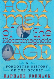 Holy Men of the Electromagnetic Age: A Forgotten History of the Occult (Raphael Cormack)