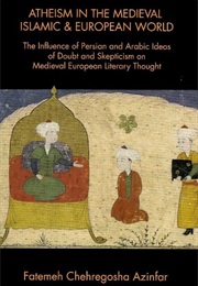 Atheism in the Medieval Islamic & European Worlds (Fatemeh Cheregosha Azinfar)