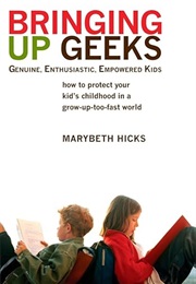 Bringing Up Geeks: How to Protect Your Kid's Childhood in a Grow-Up-Too-Fast World (Marybeth Hicks)