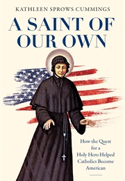 A Saint of Our Own: How the Quest for a Holy Hero Helped Catholics Become American (Kathleen Sprows Cummings)