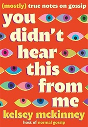 You Didn't Hear This From Me: (Mostly) True Notes on Gossip (Kelsey McKinney)