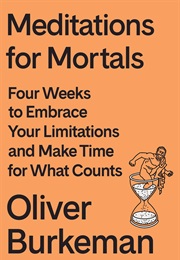 Meditations for Mortals: Four Weeks to Embrace Your Limitations and Make Time for What Counts (Burkeman, Oliver)